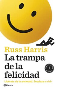 «La trampa de la felicidad: Libérate de la ansiedad. Empieza a vivir» de Russ Harris
