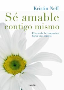 «SE AMABLE CONTIGO MISMO: EL ARTE DE LA COMPASION HACIA UNO MISMO» de KRISTIN NEFF